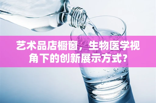 艺术品店橱窗，生物医学视角下的创新展示方式？