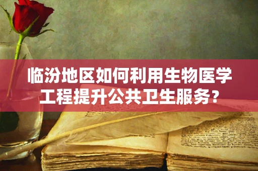 临汾地区如何利用生物医学工程提升公共卫生服务？