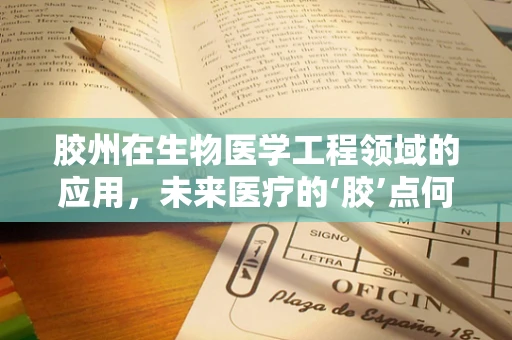胶州在生物医学工程领域的应用，未来医疗的‘胶’点何在？