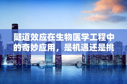 隧道效应在生物医学工程中的奇妙应用，是机遇还是挑战？