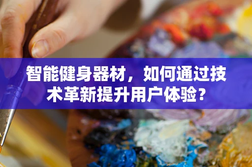 智能健身器材，如何通过技术革新提升用户体验？