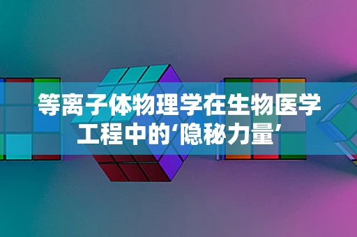 等离子体物理学在生物医学工程中的‘隐秘力量’