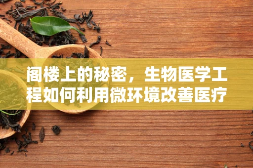 阁楼上的秘密，生物医学工程如何利用微环境改善医疗储存？