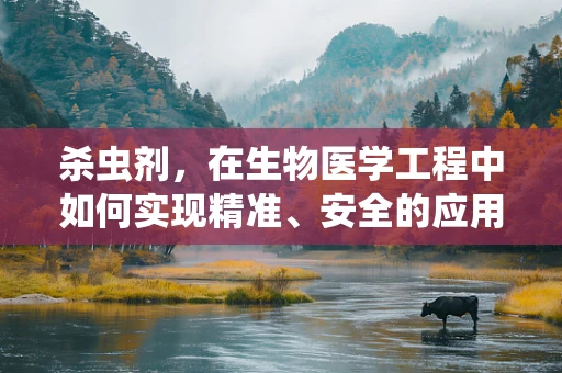杀虫剂，在生物医学工程中如何实现精准、安全的应用？