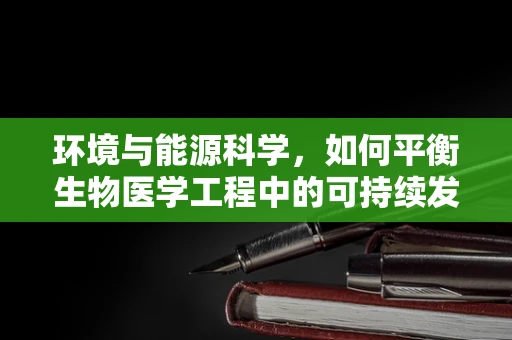 环境与能源科学，如何平衡生物医学工程中的可持续发展？