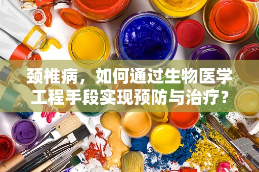 颈椎病，如何通过生物医学工程手段实现预防与治疗？