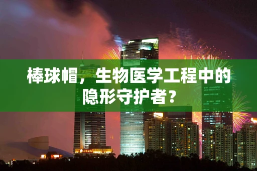 棒球帽，生物医学工程中的隐形守护者？