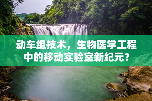 动车组技术，生物医学工程中的移动实验室新纪元？