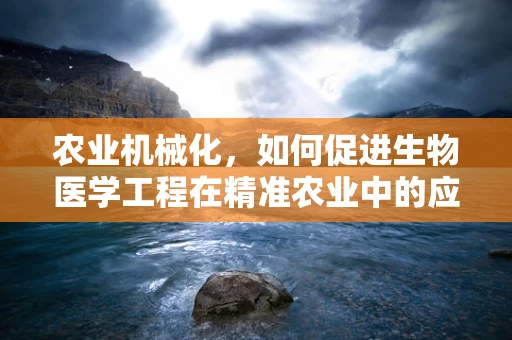 农业机械化，如何促进生物医学工程在精准农业中的应用？