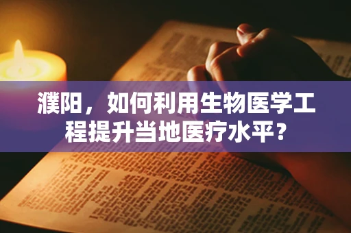 濮阳，如何利用生物医学工程提升当地医疗水平？