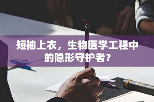 短袖上衣，生物医学工程中的隐形守护者？
