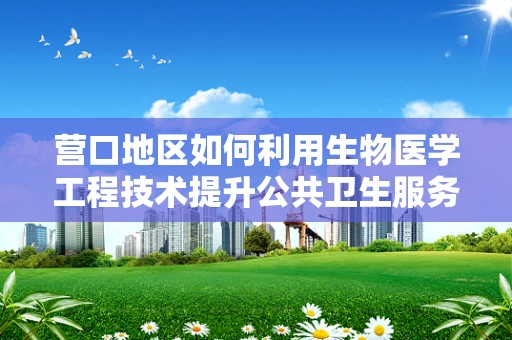 营口地区如何利用生物医学工程技术提升公共卫生服务？