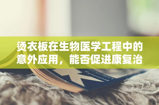 烫衣板在生物医学工程中的意外应用，能否促进康复治疗？