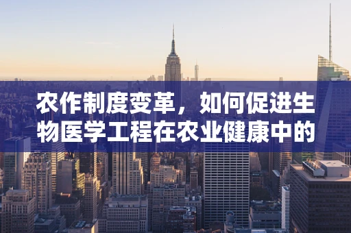 农作制度变革，如何促进生物医学工程在农业健康中的新应用？