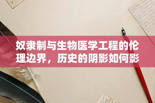 奴隶制与生物医学工程的伦理边界，历史的阴影如何影响现代医疗设备设计？