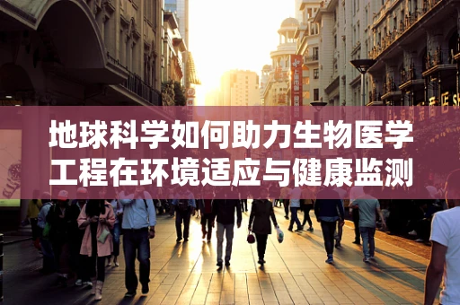 地球科学如何助力生物医学工程在环境适应与健康监测中的创新？