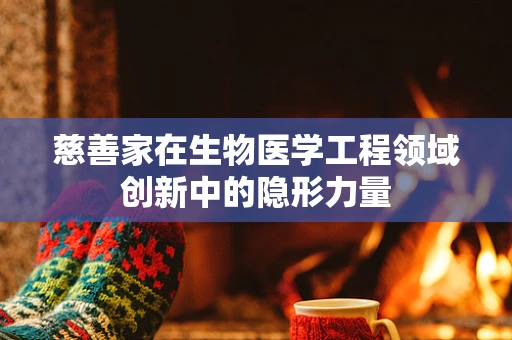 慈善家在生物医学工程领域创新中的隐形力量