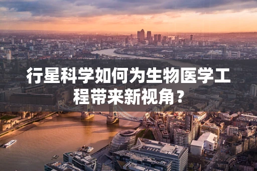 行星科学如何为生物医学工程带来新视角？