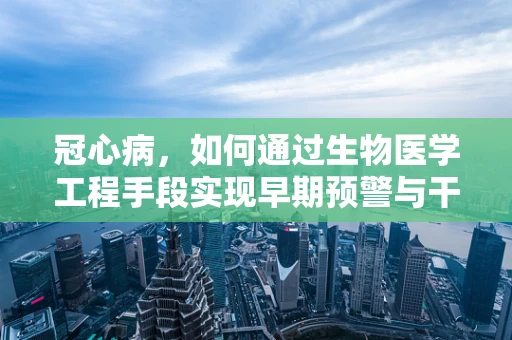冠心病，如何通过生物医学工程手段实现早期预警与干预？