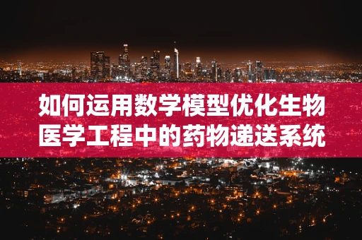 如何运用数学模型优化生物医学工程中的药物递送系统？