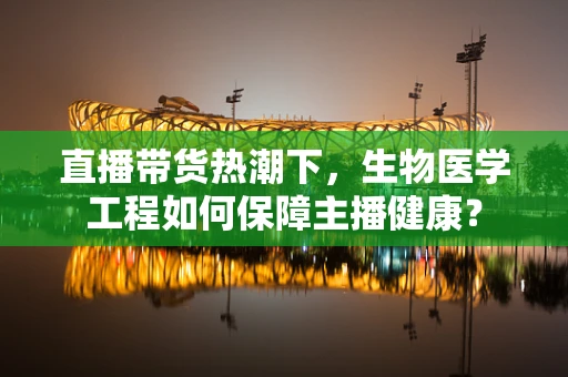 直播带货热潮下，生物医学工程如何保障主播健康？