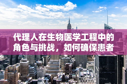 代理人在生物医学工程中的角色与挑战，如何确保患者数据的安全与隐私？