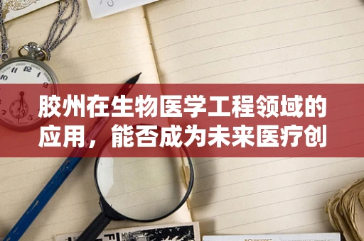 胶州在生物医学工程领域的应用，能否成为未来医疗创新的‘胶着点’？