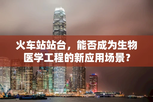 火车站站台，能否成为生物医学工程的新应用场景？