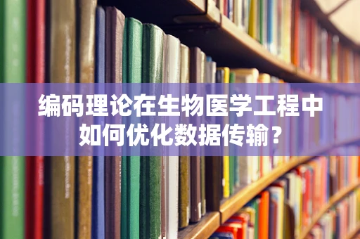 编码理论在生物医学工程中如何优化数据传输？