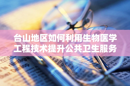 台山地区如何利用生物医学工程技术提升公共卫生服务？