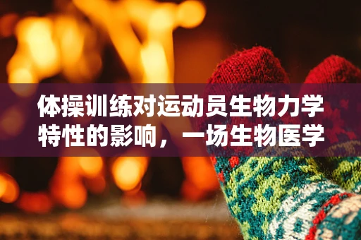 体操训练对运动员生物力学特性的影响，一场生物医学工程的探索