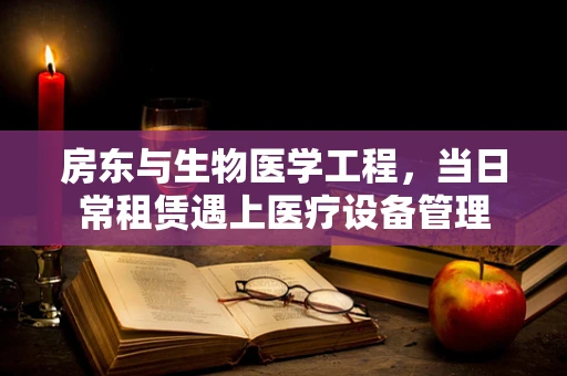 房东与生物医学工程，当日常租赁遇上医疗设备管理
