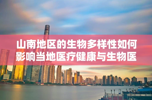 山南地区的生物多样性如何影响当地医疗健康与生物医学工程的发展？