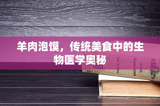 羊肉泡馍，传统美食中的生物医学奥秘