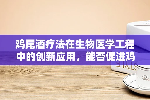 鸡尾酒疗法在生物医学工程中的创新应用，能否促进鸡只健康与生产效率？