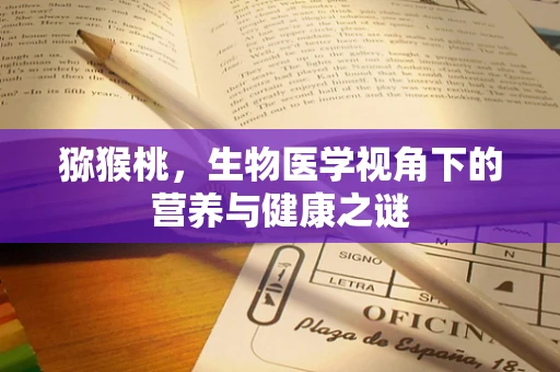 猕猴桃，生物医学视角下的营养与健康之谜