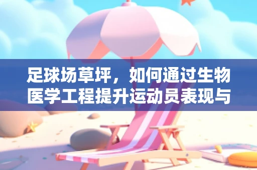 足球场草坪，如何通过生物医学工程提升运动员表现与健康？