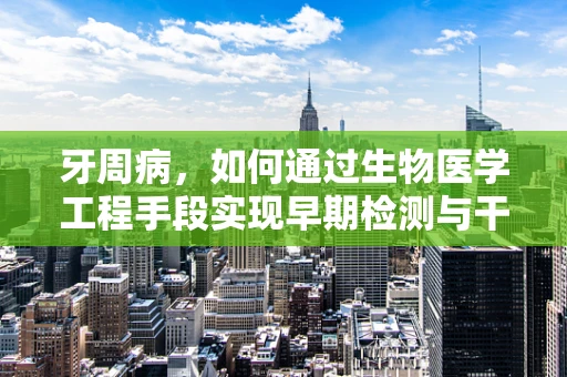 牙周病，如何通过生物医学工程手段实现早期检测与干预？