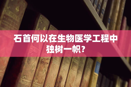 石首何以在生物医学工程中独树一帜？