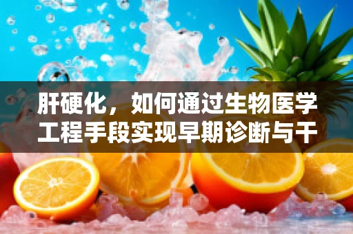 肝硬化，如何通过生物医学工程手段实现早期诊断与干预？