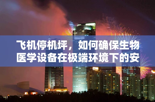 飞机停机坪，如何确保生物医学设备在极端环境下的安全与性能？