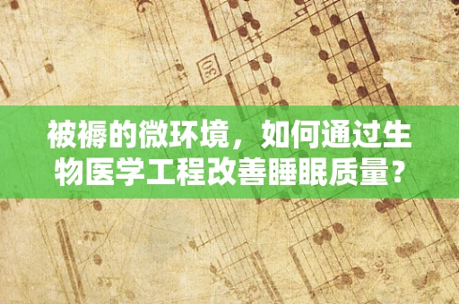 被褥的微环境，如何通过生物医学工程改善睡眠质量？