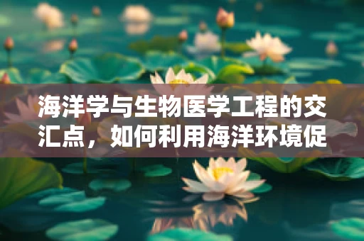 海洋学与生物医学工程的交汇点，如何利用海洋环境促进医疗技术创新？