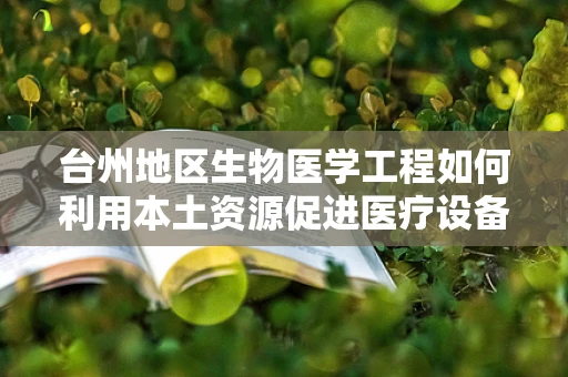 台州地区生物医学工程如何利用本土资源促进医疗设备创新？