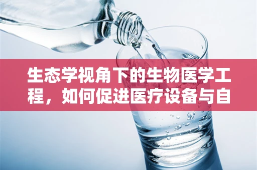 生态学视角下的生物医学工程，如何促进医疗设备与自然环境的和谐共生？