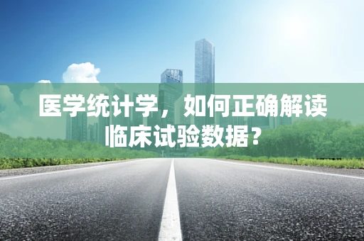 医学统计学，如何正确解读临床试验数据？