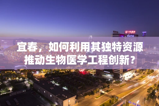 宜春，如何利用其独特资源推动生物医学工程创新？
