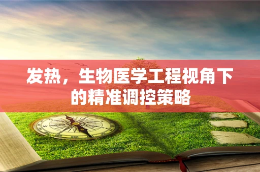 发热，生物医学工程视角下的精准调控策略