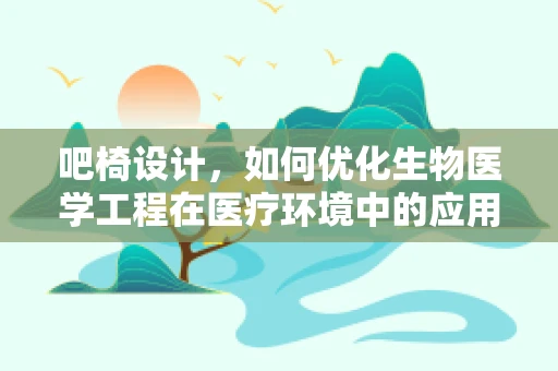 吧椅设计，如何优化生物医学工程在医疗环境中的应用？