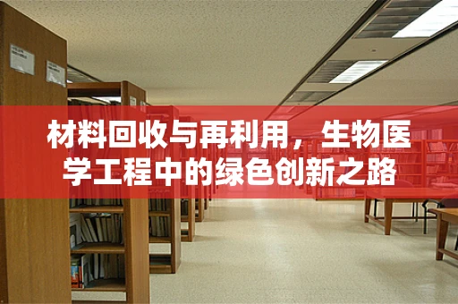 材料回收与再利用，生物医学工程中的绿色创新之路